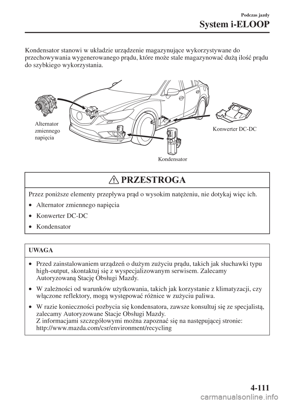 MAZDA MODEL CX-5 2015  Instrukcja Obsługi (in Polish) 4-111
Podczas jazdy
System i-ELOOP
Kondensator stanowi w uk�áadzie urzdzenie magazynujce wykorzystywane do 
przechowywania wygenerowanego prdu, które mo*e stale magazynowa�ü du* ilo�ü 