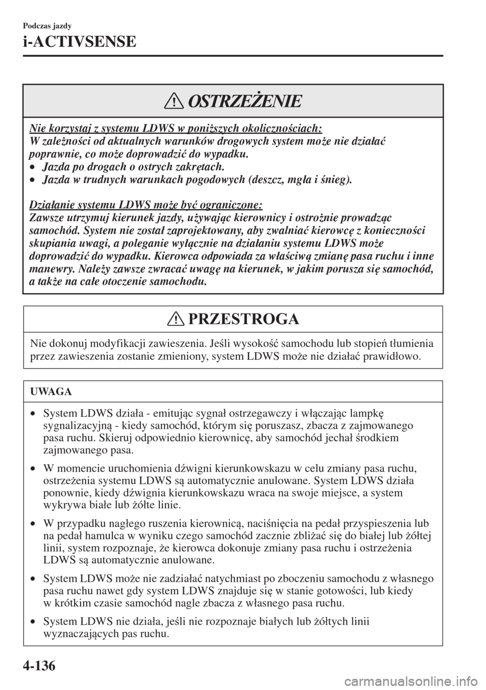 MAZDA MODEL CX-5 2015  Instrukcja Obsługi (in Polish) 4-136
Podczas jazdy
i-ACTIVSENSE
Nie korzystaj z systemu LDWS w poni*szych okolicznociach:
W zale*noci od aktualnych warunków drogowych system mo*e nie dzia�áa�ü 
poprawnie, co mo*e doprowa