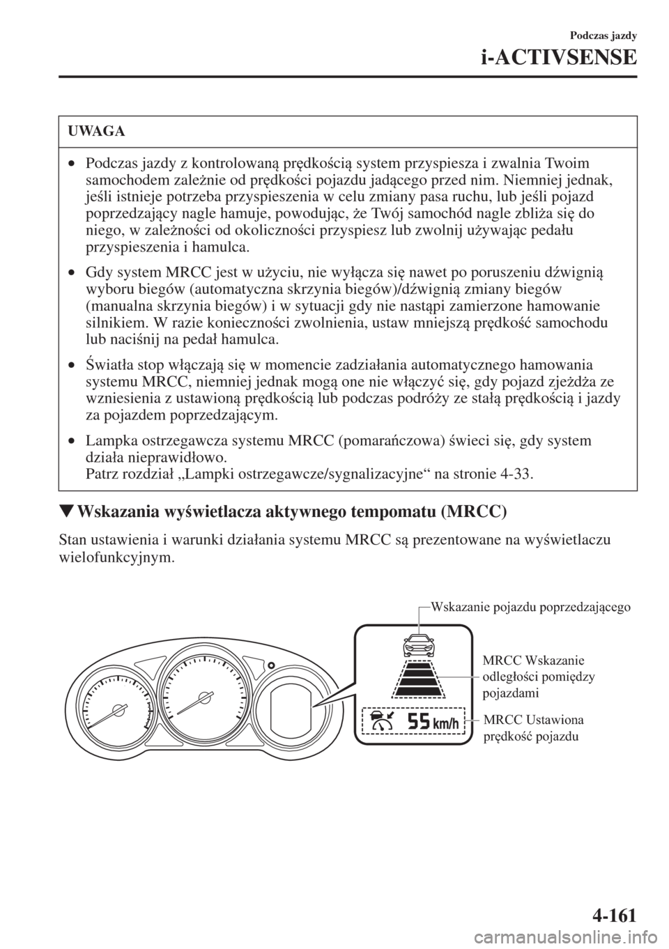 MAZDA MODEL CX-5 2015  Instrukcja Obsługi (in Polish) 4-161
Podczas jazdy
i-ACTIVSENSE
�WWskazania wywietlacza aktywnego tempomatu (MRCC)
Stan ustawienia i warunki dzia�áania systemu MRCC s prezentowane na wywietlaczu 
wielofunkcyjnym.
UWAGA
•Po