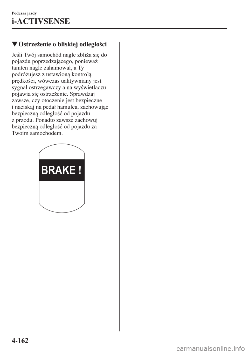 MAZDA MODEL CX-5 2015  Instrukcja Obsługi (in Polish) 4-162
Podczas jazdy
i-ACTIVSENSE
�WOstrze*enie o bliskiej odleg�áoci
Jeli Twój samochód nagle zbli*a si
 do 
pojazdu poprzedzajcego, poniewa* 
tamten nagle zahamowa�á, a Ty 
podró*ujes