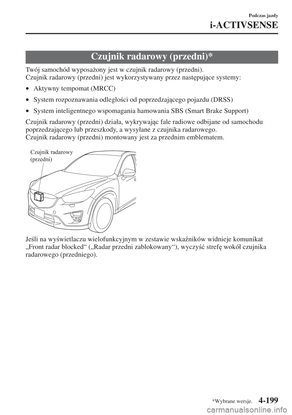 MAZDA MODEL CX-5 2015  Instrukcja Obsługi (in Polish) 4-199
Podczas jazdy
i-ACTIVSENSE
Twój samochód wyposa*ony jest w czujnik radarowy (przedni).
Czujnik radarowy (przedni) jest wykorzystywany przez nast
pujce systemy:
•Aktywny tempomat (MRCC)
�