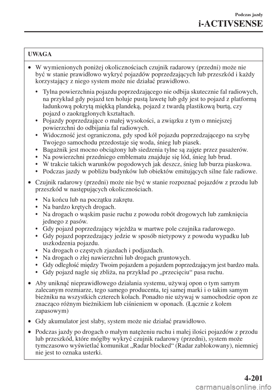 MAZDA MODEL CX-5 2015  Instrukcja Obsługi (in Polish) 4-201
Podczas jazdy
i-ACTIVSENSE
UWAGA
•W wymienionych poni*ej okolicznociach czujnik radarowy (przedni) mo*e nie 
by�üw stanie prawid�áowo wykry�ü pojazdów poprzedzajcych lub przeszkód i