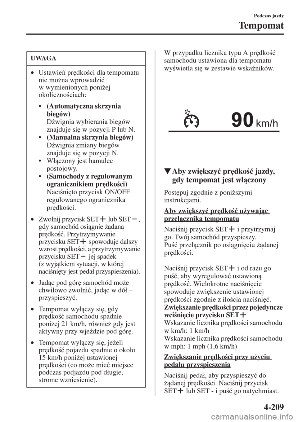 MAZDA MODEL CX-5 2015  Instrukcja Obsługi (in Polish) 4-209
Podczas jazdy
Tempomat
W przypadku licznika typu A pr
dko�ü 
samochodu ustawiona dla tempomatu 
wywietla si
 w zestawie wska(ników.
�WAby zwi
kszy�ü pr
dko�ü jazdy, 
gdy tempomat 