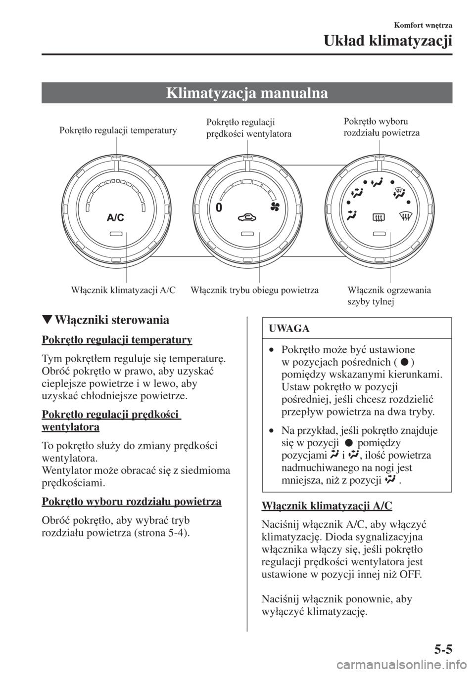 MAZDA MODEL CX-5 2015  Instrukcja Obsługi (in Polish) 5-5
Komfort wn
trza
Uk�áad klimatyzacji
�WW�áczniki sterowania
Pokr
t�áo regulacji temperatury
Tym pokr
t�áem reguluje si
 temperatur
. 
Obró�ü pokr
t�áo w prawo, aby uzyska�ü 
cieplej