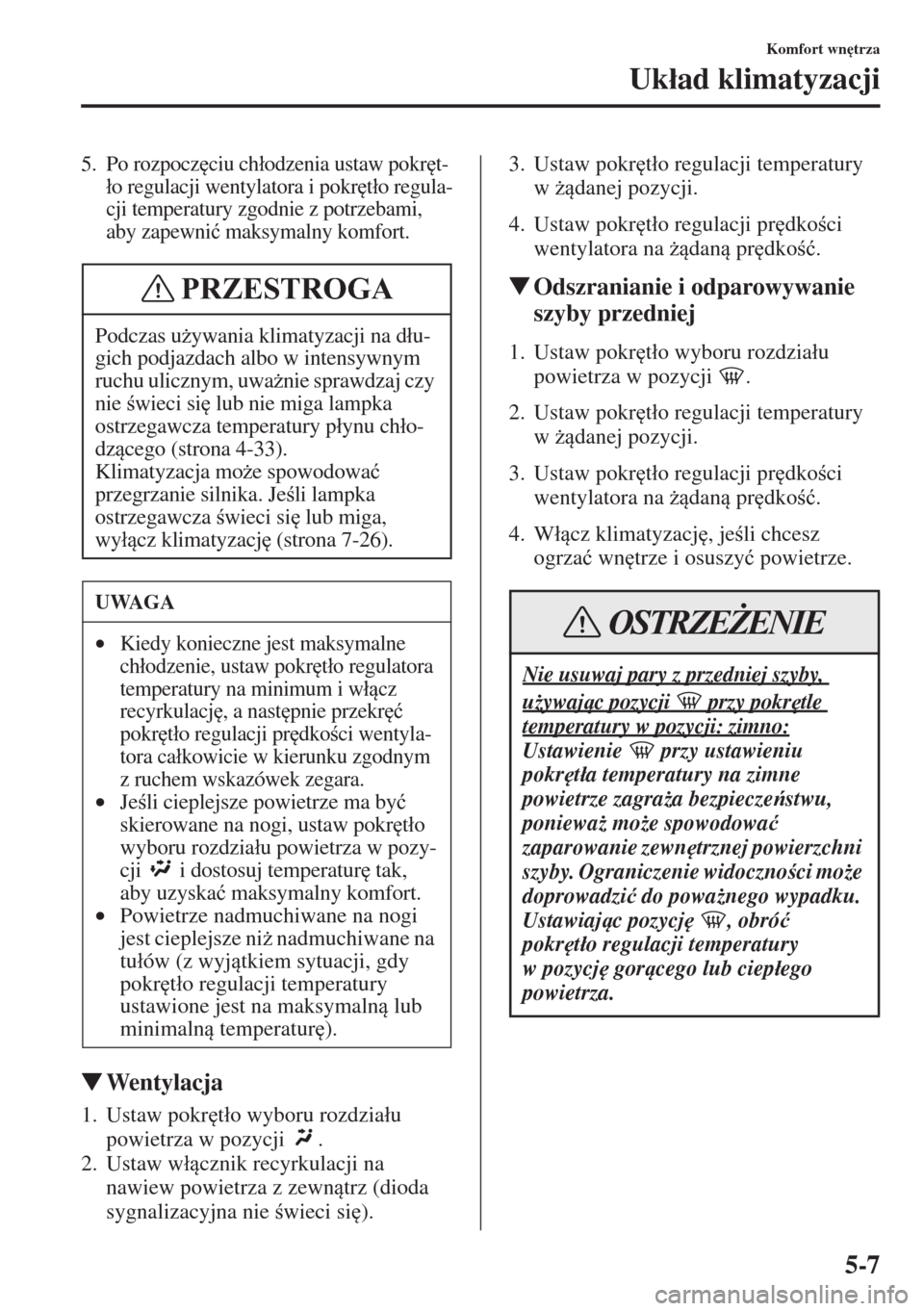MAZDA MODEL CX-5 2015  Instrukcja Obsługi (in Polish) 5-7
Komfort wn
trza
Uk�áad klimatyzacji
5. Po rozpocz
ciu ch�áodzenia ustaw pokr
t-
�áo regulacji wentylatora i pokr
t�áo regula-
cji temperatury zgodnie z potrzebami, 
aby zapewni�ü maksymal