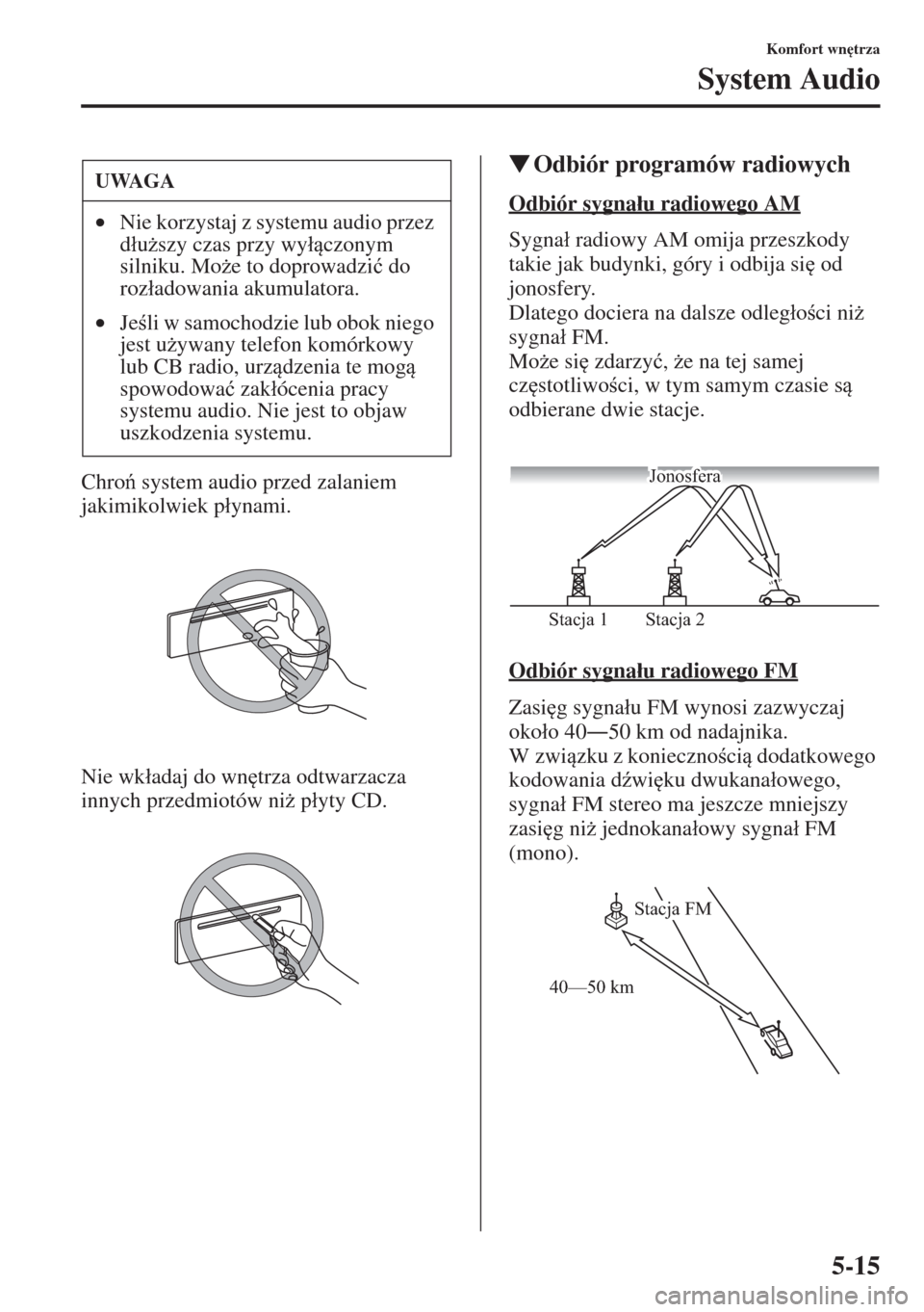 MAZDA MODEL CX-5 2015  Instrukcja Obsługi (in Polish) 5-15
Komfort wn
trza
System Audio
Chro system audio przed zalaniem 
jakimikolwiek p�áynami.
Nie wk�áadaj do wn
trza odtwarzacza 
innych przedmiotów ni* p�áyty CD.
�WOdbiór programów radiowy