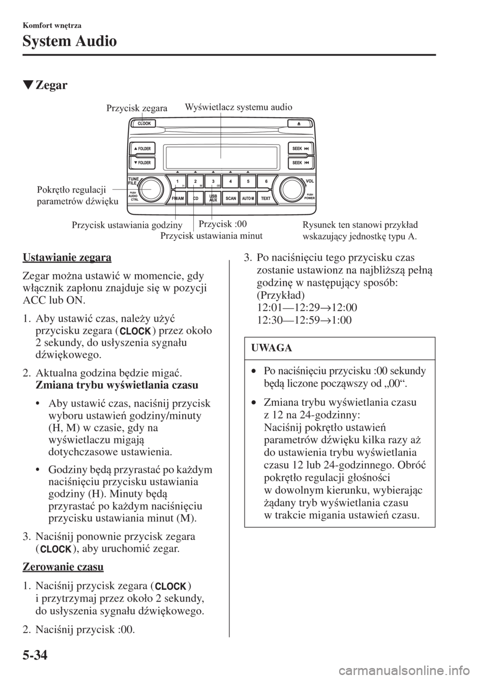 MAZDA MODEL CX-5 2015  Instrukcja Obsługi (in Polish) 5-34
Komfort wn
trza
System Audio
�WZegar
Ustawianie zegara
Zegar mo*na ustawi�ü w momencie, gdy 
w�ácznik zap�áonu znajduje si
 w pozycji 
ACC lub ON.
1. Aby ustawi�ü czas, nale*y u*y�ü 
