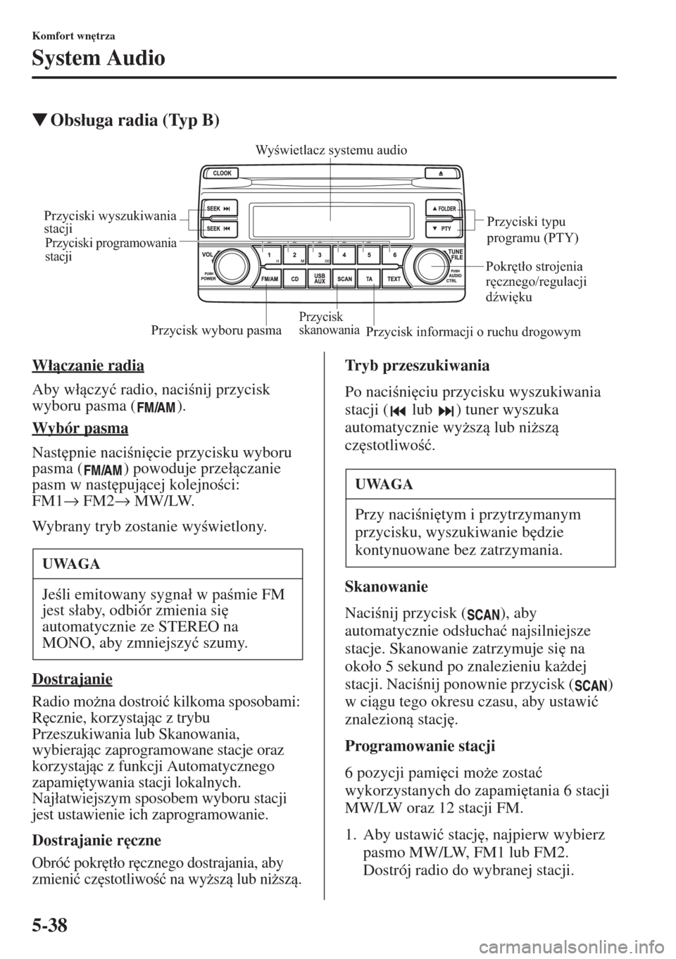 MAZDA MODEL CX-5 2015  Instrukcja Obsługi (in Polish) 5-38
Komfort wn
trza
System Audio
�WObs�áuga radia (Typ B)
W�áczanie radia
Aby w�áczy�ü radio, nacinij przycisk 
wyboru pasma ( ).
Wybór pasma
Nast
pnie nacini
cie przycisku wyboru 
pa