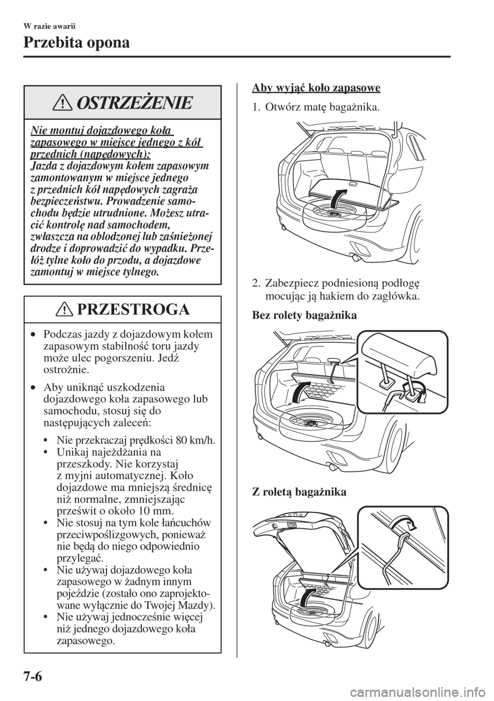 MAZDA MODEL CX-5 2015  Instrukcja Obsługi (in Polish) 7-6
W razie awarii
Przebita opona
Aby wyj�ü ko�áo zapasowe
1. Otwórz mat
 baga*nika.
2. Zabezpiecz podniesion pod�áog
 
mocujc j hakiem do zag�áówka.
Bez rolety baga*nika
Z rolet b