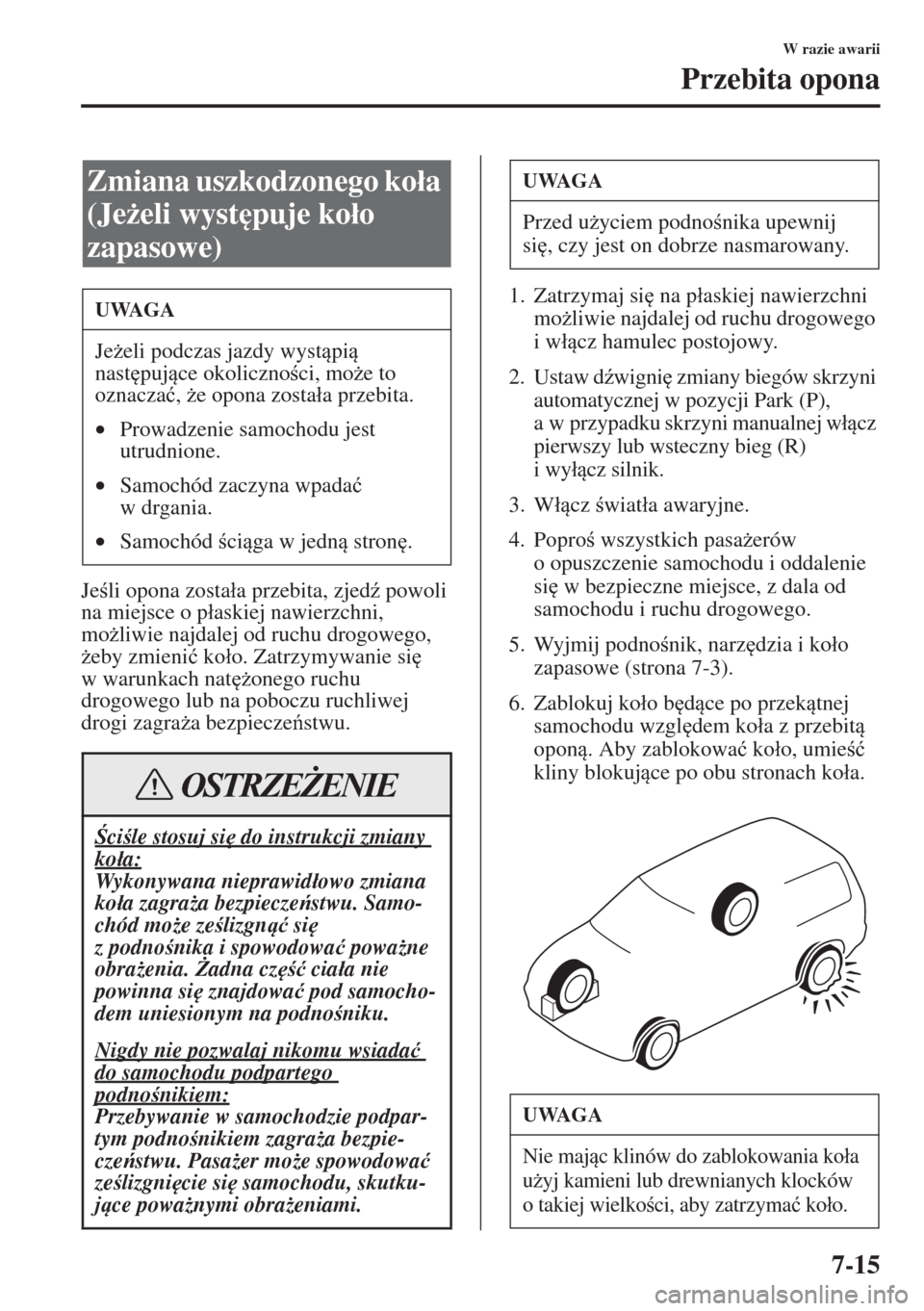 MAZDA MODEL CX-5 2015  Instrukcja Obsługi (in Polish) 7-15
W razie awarii
Przebita opona
Jeli opona zosta�áa przebita, zjed( powoli 
na miejsce o p�áaskiej nawierzchni, 
mo*liwie najdalej od ruchu drogowego, 
*eby zmieni�ü ko�áo. Zatrzymywanie s