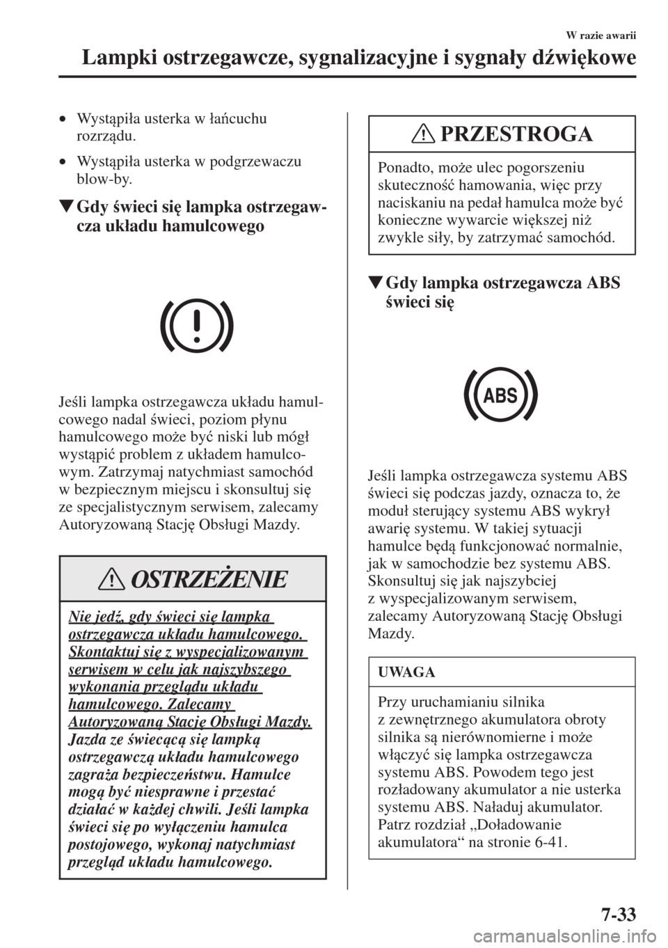 MAZDA MODEL CX-5 2015  Instrukcja Obsługi (in Polish) 7-33
W razie awarii
Lampki ostrzegawcze, sygnalizacyjne i sygna�áy d(wi
kowe
•Wy s tpi�áa usterka w �áacuchu 
rozrzdu.
•Wy s tpi�áa usterka w podgrzewaczu 
blow-by.
�WGdy wieci si
