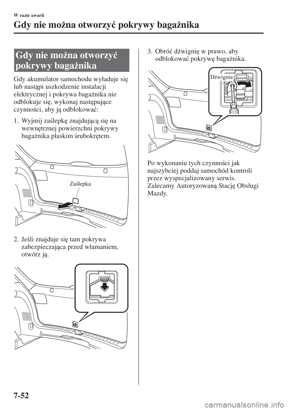 MAZDA MODEL CX-5 2015  Instrukcja Obsługi (in Polish) 7-52
W razie awarii
Gdy nie mo*na otworzy�ü pokrywy baga*nika
Gdy akumulator samochodu wy�áaduje si
 
lub nastpi uszkodzenie instalacji 
elektrycznej i pokrywa baga*nika nie 
odblokuje si
, w