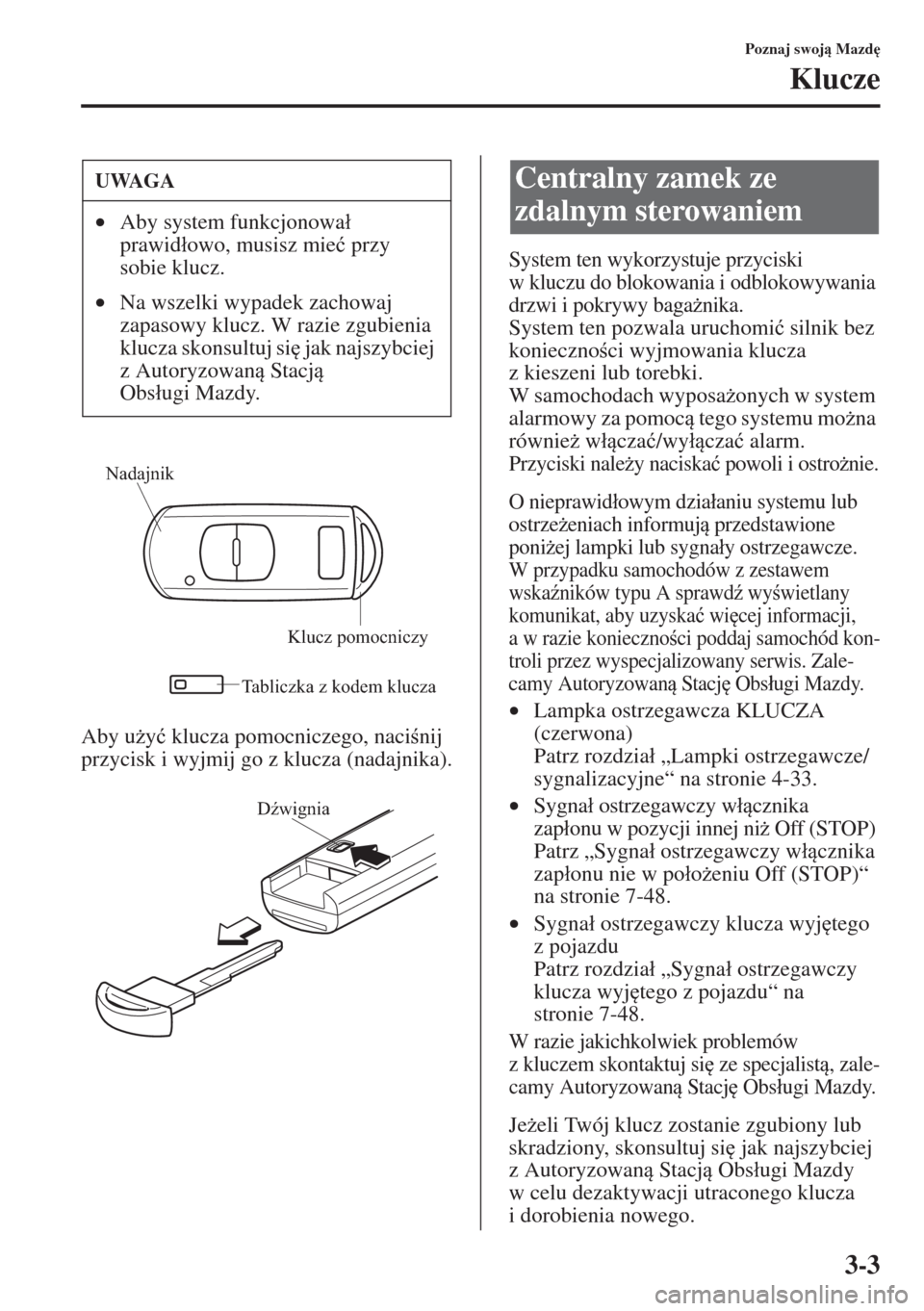 MAZDA MODEL CX-5 2015  Instrukcja Obsługi (in Polish) 3-3
Poznaj swoj Mazd

Klucze
Aby u*y�ü klucza pomocniczego, nacinij 
przycisk i wyjmij go z klucza (nadajnika).
System ten wykorzystuje przyciski 
w kluczu do blokowania i odblokowywania 
drzwi