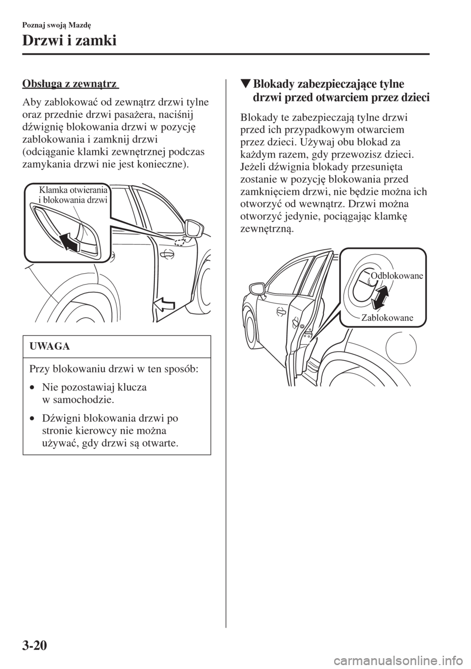 MAZDA MODEL CX-5 2015  Instrukcja Obsługi (in Polish) 3-20
Poznaj swoj Mazd

Drzwi i zamki
Obs�áuga z zewntrz 
Aby zablokowa�ü od zewntrz drzwi tylne 
oraz przednie drzwi pasa*era, nacinij 
d(wigni
 blokowania drzwi w pozycj
 
zablokowania