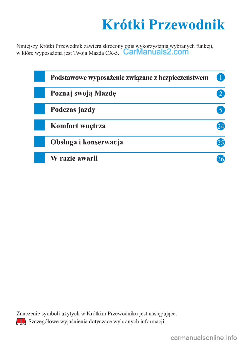 MAZDA MODEL CX-5 2015  Krótki Przewodnik (in Polish) 1
2
5
24
25
Krótki Przewodnik Krótki Przewodnik
Niniejszy Krótki Przewodnik zawiera skrócony opis wykorzystania wybranych funkcji, 
w które wyposażona jest Twoja Mazda CX-5.
Podstawowe wyposaże