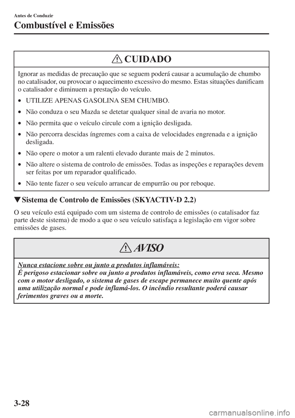 MAZDA MODEL CX-5 2015  Manual do proprietário (in Portuguese) 3-28
Antes de Conduzir
Combustível e Emissões
�WSistema de Controlo de Emissões (SKYACTIV-D 2.2)
O seu veículo está equipado com um sistema de controlo de emissões (o catalisador faz 
parte dest
