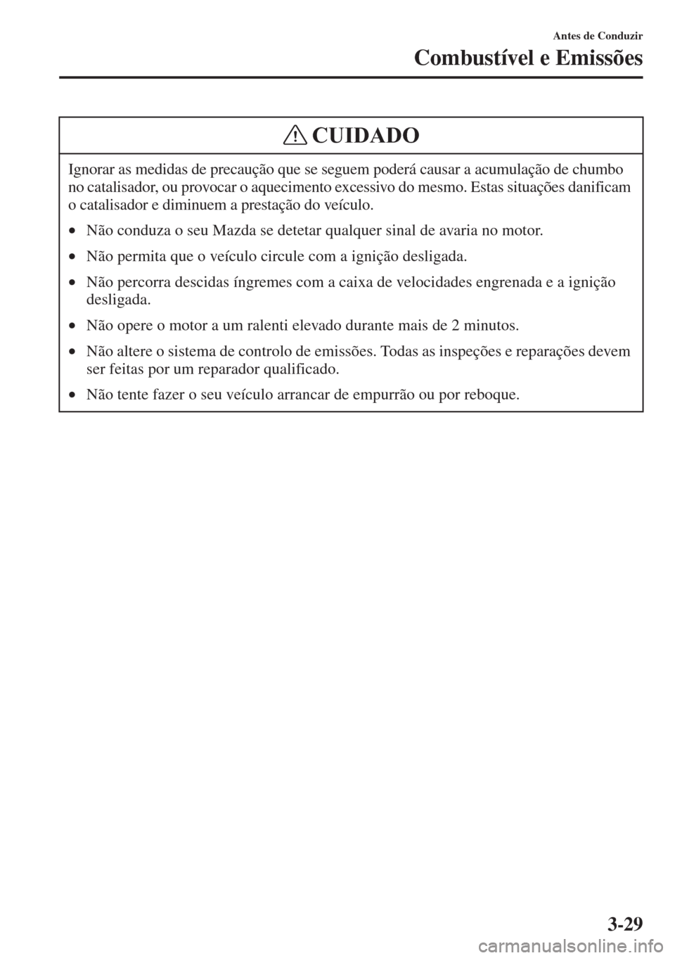 MAZDA MODEL CX-5 2015  Manual do proprietário (in Portuguese) 3-29
Antes de Conduzir
Combustível e Emissões
Ignorar as medidas de precaução que se seguem poderá causar a acumulação de chumbo 
no catalisador, ou provocar o aquecimento excessivo do mesmo. E