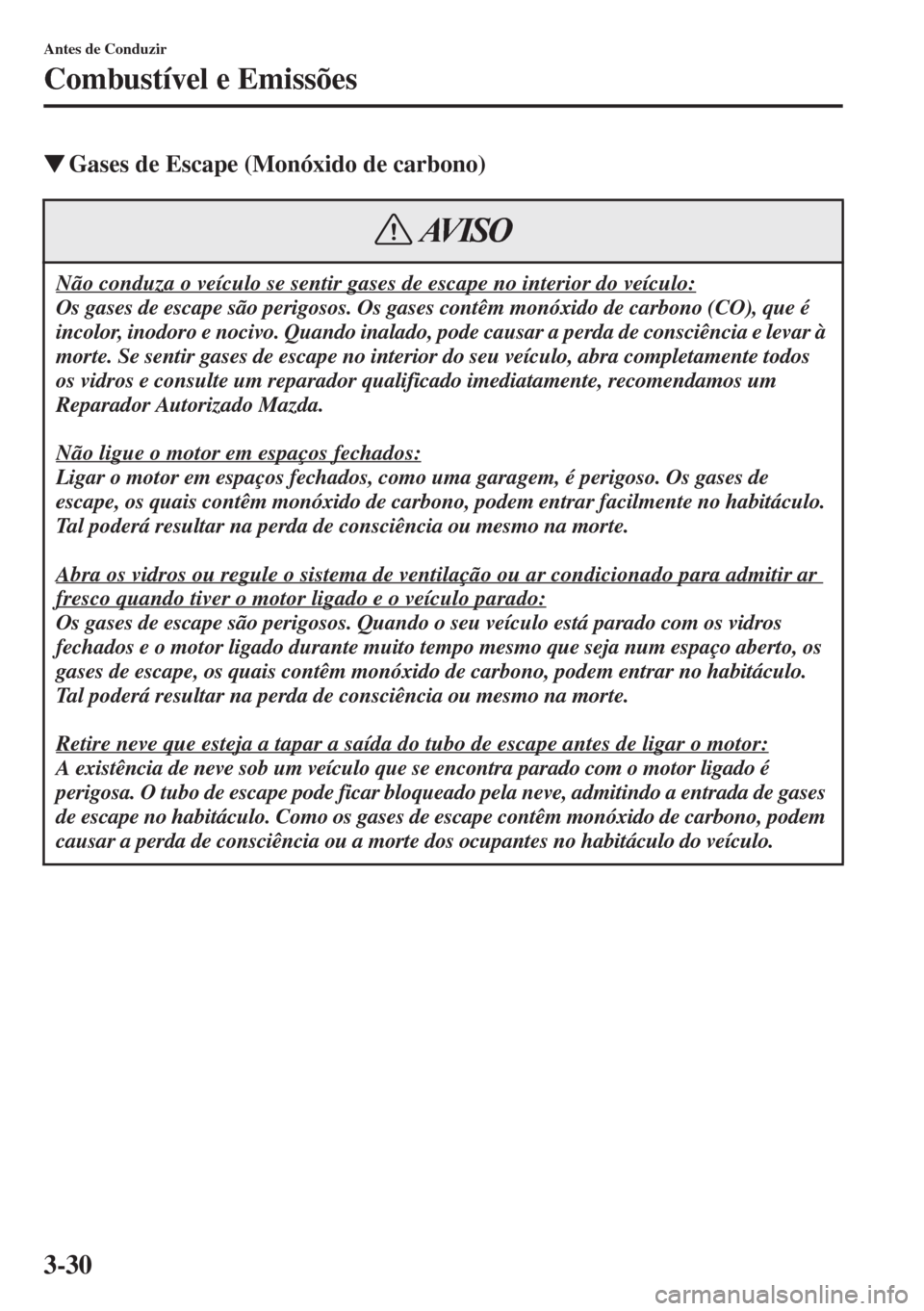 MAZDA MODEL CX-5 2015  Manual do proprietário (in Portuguese) 3-30
Antes de Conduzir
Combustível e Emissões
�WGases de Escape (Monóxido de carbono)
Não conduza o veículo se sentir gases de escape no interior do veículo:
Os gases de escape são perigosos. O