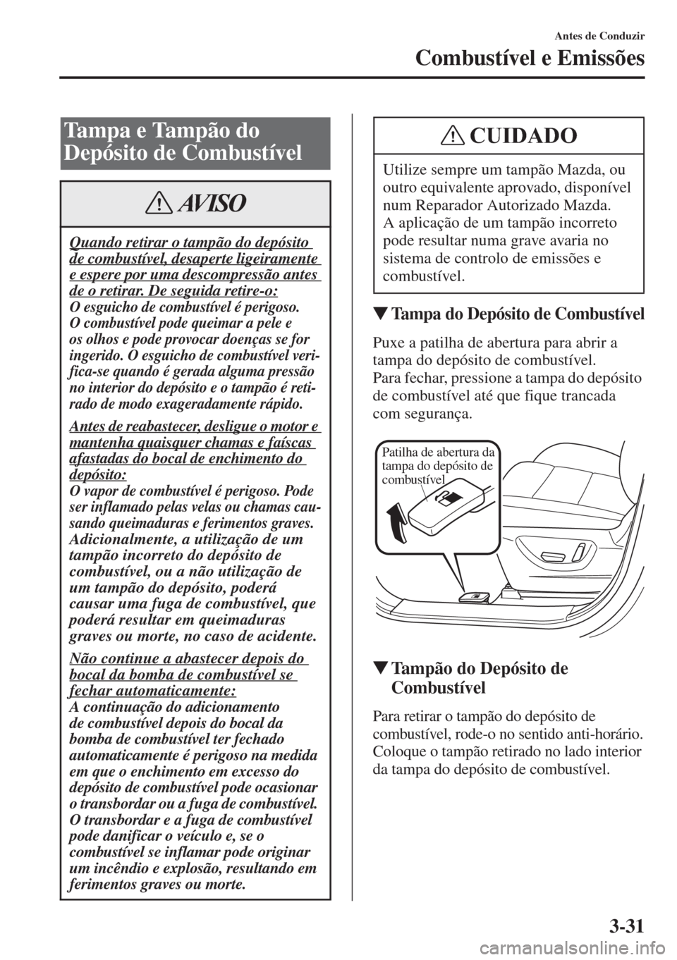 MAZDA MODEL CX-5 2015  Manual do proprietário (in Portuguese) 3-31
Antes de Conduzir
Combustível e Emissões
�WTampa do Depósito de Combustível
Puxe a patilha de abertura para abrir a 
tampa do depósito de combustível.
Para fechar, pressione a tampa do dep