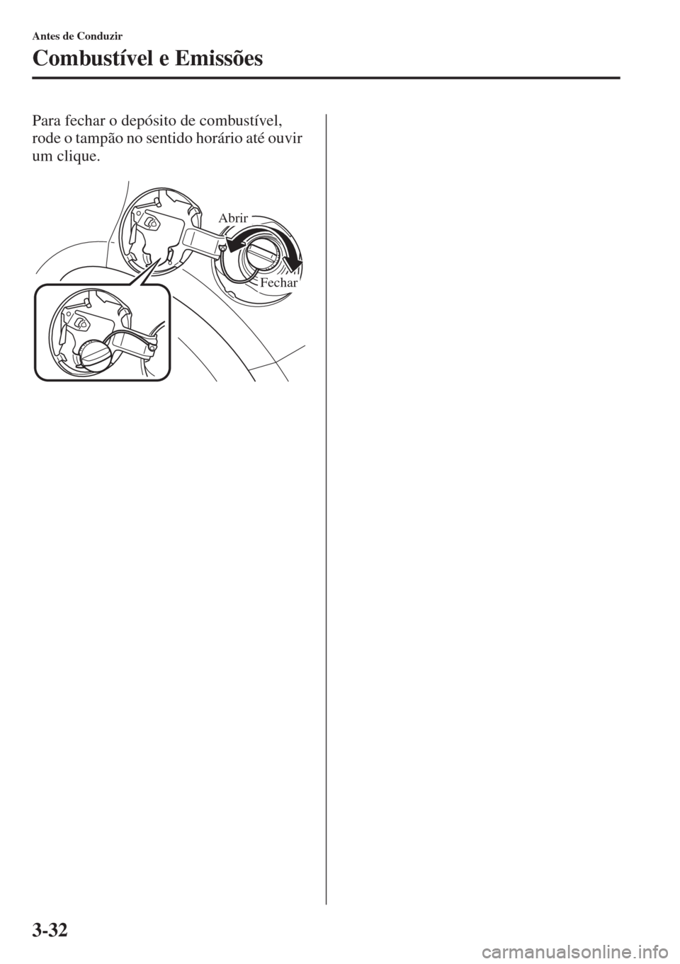 MAZDA MODEL CX-5 2015  Manual do proprietário (in Portuguese) 3-32
Antes de Conduzir
Combustível e Emissões
Para fechar o depósito de combustível, 
rode o tampão no sentido horário até ouvir 
um clique.
Abrir
Fechar 