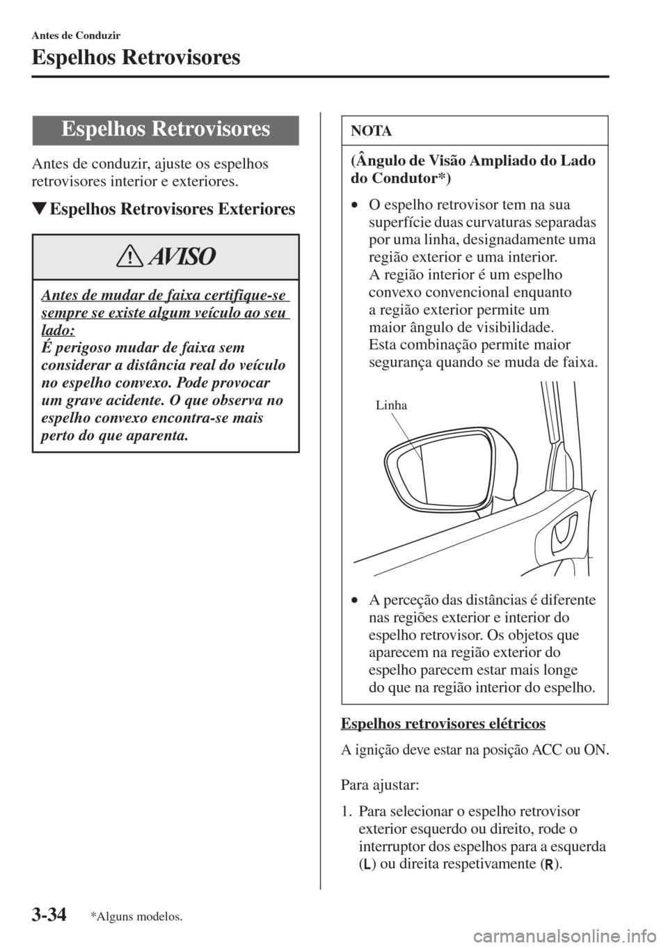 MAZDA MODEL CX-5 2015  Manual do proprietário (in Portuguese) 3-34
Antes de Conduzir
Espelhos Retrovisores
Antes de conduzir, ajuste os espelhos 
retrovisores interior e exteriores.
�WEspelhos Retrovisores Exteriores
Espelhos retrovisores elétricos
A ignição 