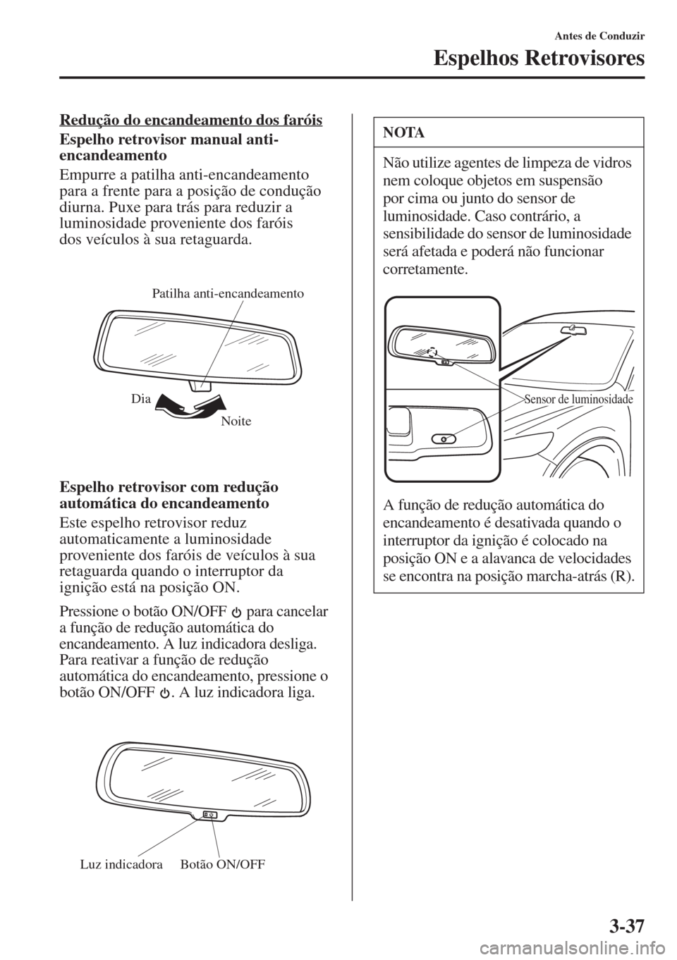 MAZDA MODEL CX-5 2015  Manual do proprietário (in Portuguese) 3-37
Antes de Conduzir
Espelhos Retrovisores
Redução do encandeamento dos faróis
Espelho retrovisor manual anti-
encandeamento
Empurre a patilha anti-encandeamento 
para a frente para a posição d