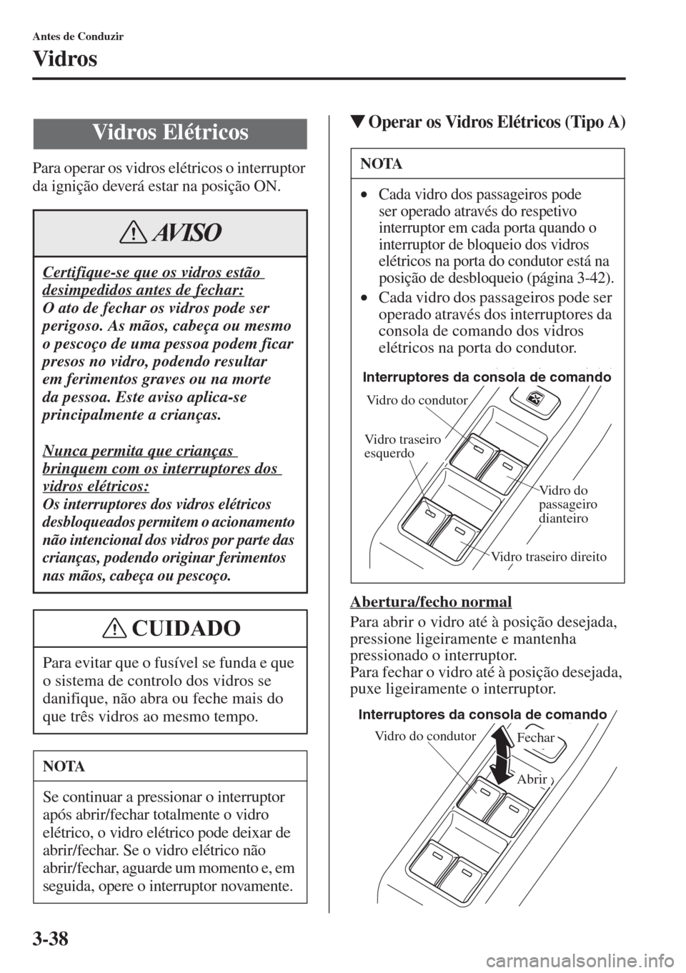 MAZDA MODEL CX-5 2015  Manual do proprietário (in Portuguese) 3-38
Antes de Conduzir
Vidros
Para operar os vidros elétricos o interruptor 
da ignição deverá estar na posição ON.
�WOperar os Vidros Elétricos (Tipo A)
Abertura/fecho normal
Para abrir o vidr