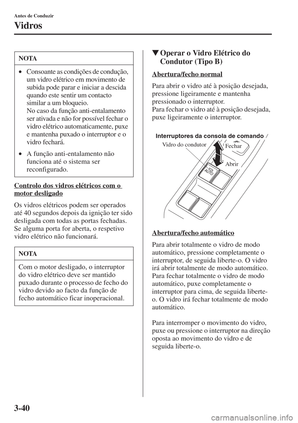 MAZDA MODEL CX-5 2015  Manual do proprietário (in Portuguese) 3-40
Antes de Conduzir
Vidros
Controlo dos vidros elétricos com o 
motor desligado
Os vidros elétricos podem ser operados 
até 40 segundos depois da ignição ter sido 
desligada com todas as porta