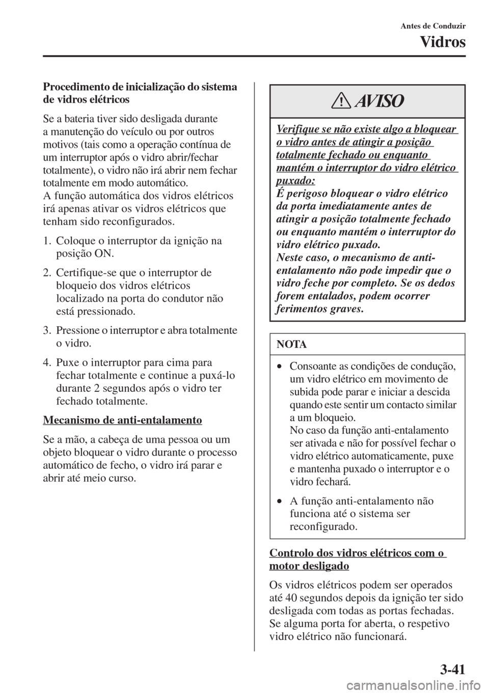 MAZDA MODEL CX-5 2015  Manual do proprietário (in Portuguese) 3-41
Antes de Conduzir
Vidros
Procedimento de inicialização do sistema 
de vidros elétricos
Se a bateria tiver sido desligada durante 
a manutenção do veículo ou por outros 
motivos (tais como a