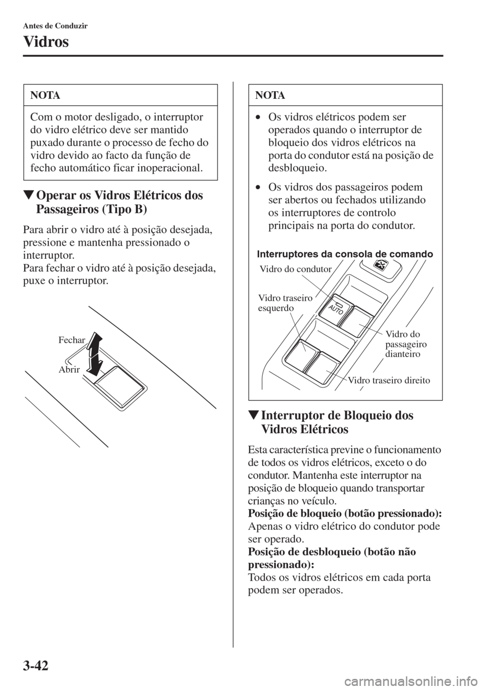 MAZDA MODEL CX-5 2015  Manual do proprietário (in Portuguese) 3-42
Antes de Conduzir
Vidros
�WOperar os Vidros Elétricos dos 
Passageiros (Tipo B)
Para abrir o vidro até à posição desejada, 
pressione e mantenha pressionado o 
interruptor. 
Para fechar o vi