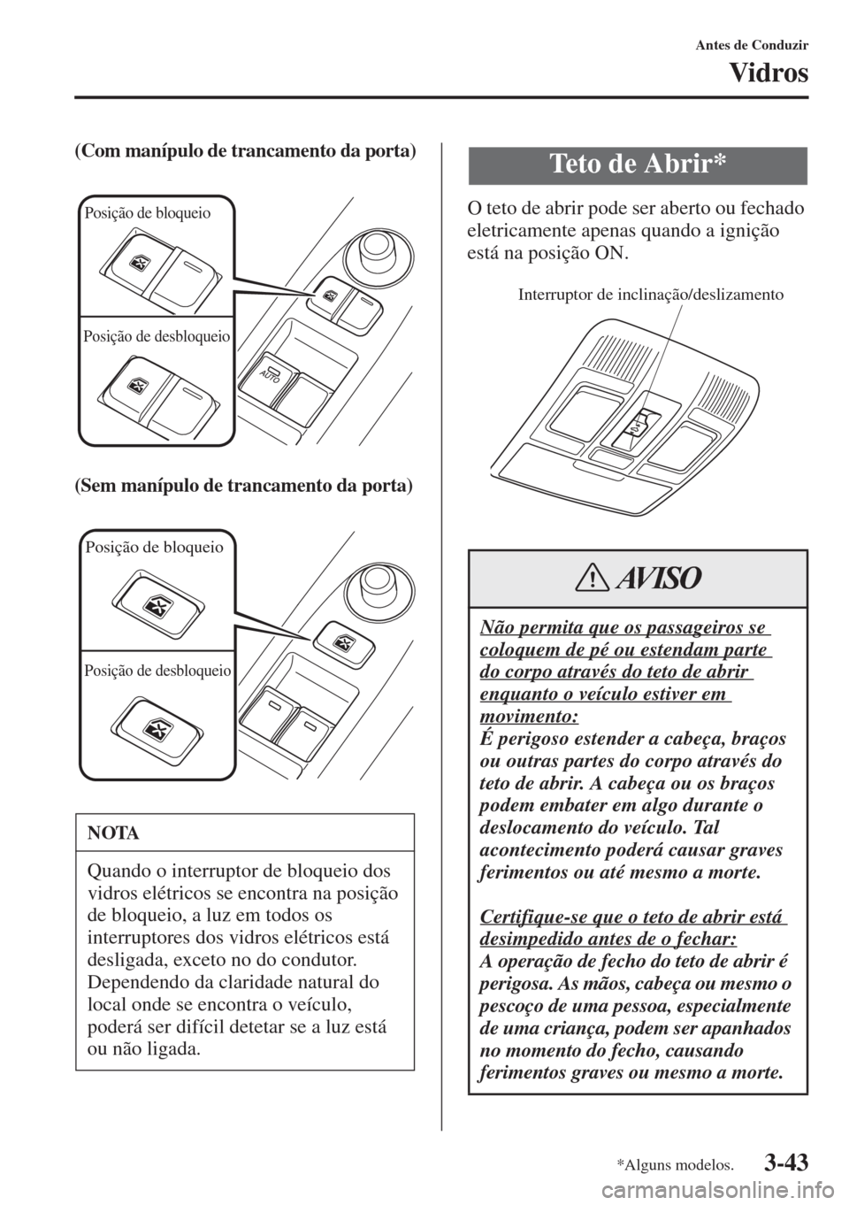 MAZDA MODEL CX-5 2015  Manual do proprietário (in Portuguese) 3-43
Antes de Conduzir
Vidros
(Com manípulo de trancamento da porta)
(Sem manípulo de trancamento da porta)
O teto de abrir pode ser aberto ou fechado 
eletricamente apenas quando a ignição 
está