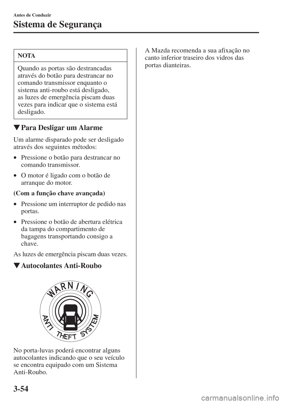 MAZDA MODEL CX-5 2015  Manual do proprietário (in Portuguese) 3-54
Antes de Conduzir
Sistema de Segurança
�WPara Desligar um Alarme
Um alarme disparado pode ser desligado 
através dos seguintes métodos:
•Pressione o botão para destrancar no 
comando transm