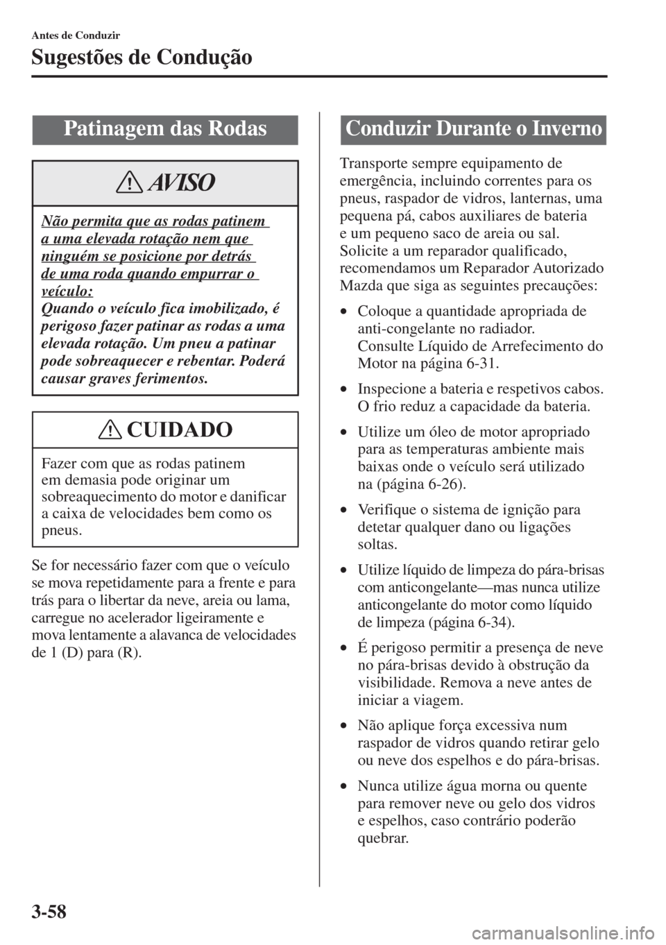 MAZDA MODEL CX-5 2015 Manual do proprietário (in Portuguese) 3-58
Antes de Conduzir
Sugestões de Condução
Se for necessário fazer com que o veículo
se mova repetidamente para a frente e para
trás para o libertar da neve, areia ou lama,
carregue no acel MAZDA MODEL CX-5 2015 Manual do proprietário (in Portuguese) 3-58
Antes de Conduzir
Sugestões de Condução
Se for necessário fazer com que o veículo
se mova repetidamente para a frente e para
trás para o libertar da neve, areia ou lama,
carregue no acel