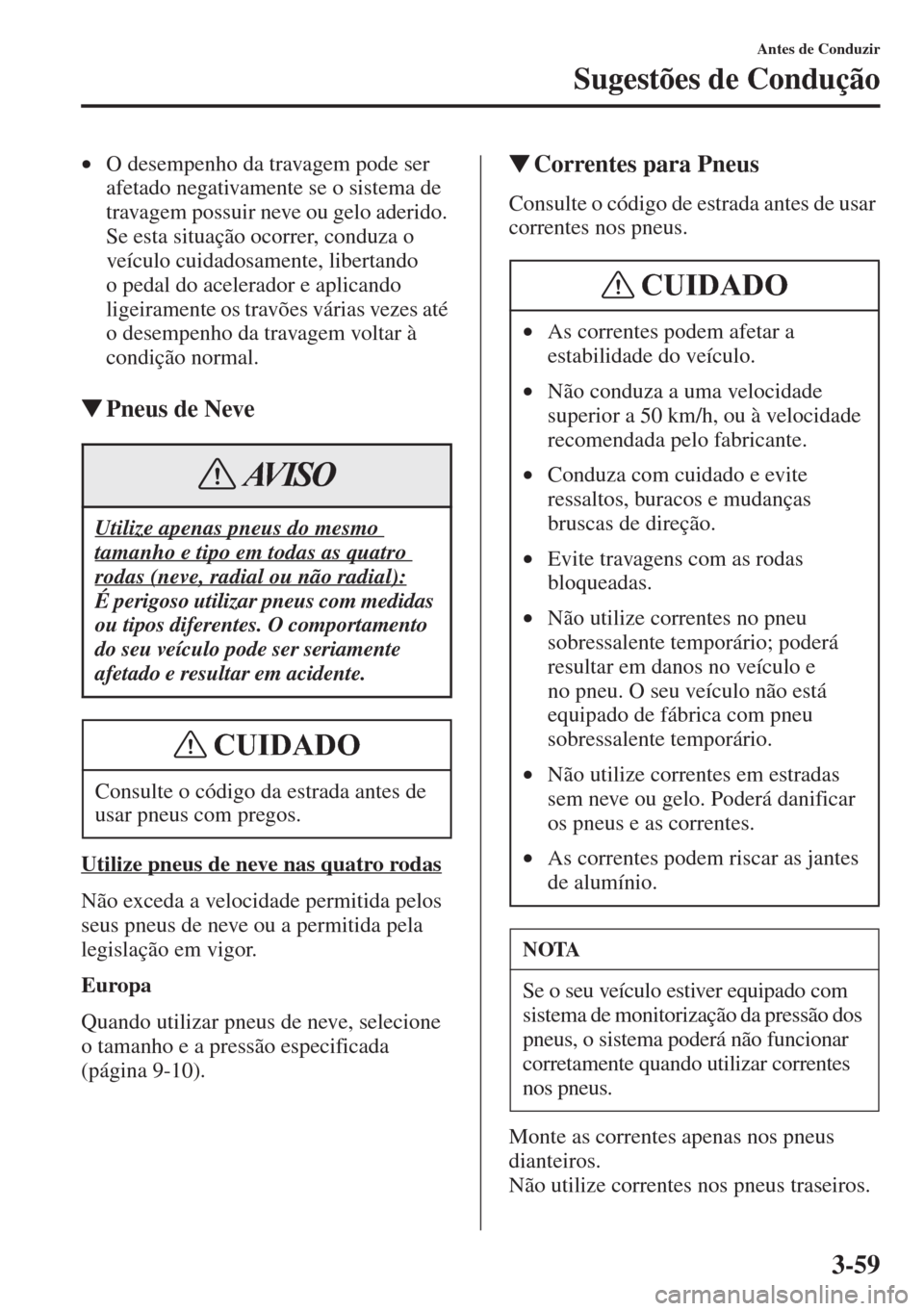 MAZDA MODEL CX-5 2015 Manual do proprietário (in Portuguese) 3-59
Antes de Conduzir
Sugestões de Condução
•O desempenho da travagem pode ser
afetado negativamente se o sistema de
travagem possuir neve ou gelo aderido.
Se esta situação ocorrer, conduza MAZDA MODEL CX-5 2015 Manual do proprietário (in Portuguese) 3-59
Antes de Conduzir
Sugestões de Condução
•O desempenho da travagem pode ser
afetado negativamente se o sistema de
travagem possuir neve ou gelo aderido.
Se esta situação ocorrer, conduza