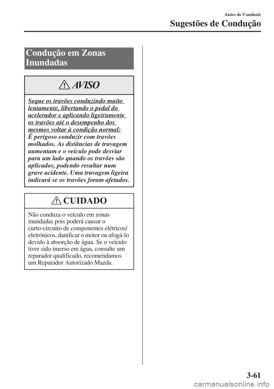 MAZDA MODEL CX-5 2015 Manual do proprietário (in Portuguese) 3-61
Antes de Conduzir
Sugestões de Condução
Condução em Zonas
Inundadas
Seque os travões conduzindo muito
lentamente, libertando o pedal do
acelerador e aplicando ligeiramente
os travões a MAZDA MODEL CX-5 2015 Manual do proprietário (in Portuguese) 3-61
Antes de Conduzir
Sugestões de Condução
Condução em Zonas
Inundadas
Seque os travões conduzindo muito
lentamente, libertando o pedal do
acelerador e aplicando ligeiramente
os travões a