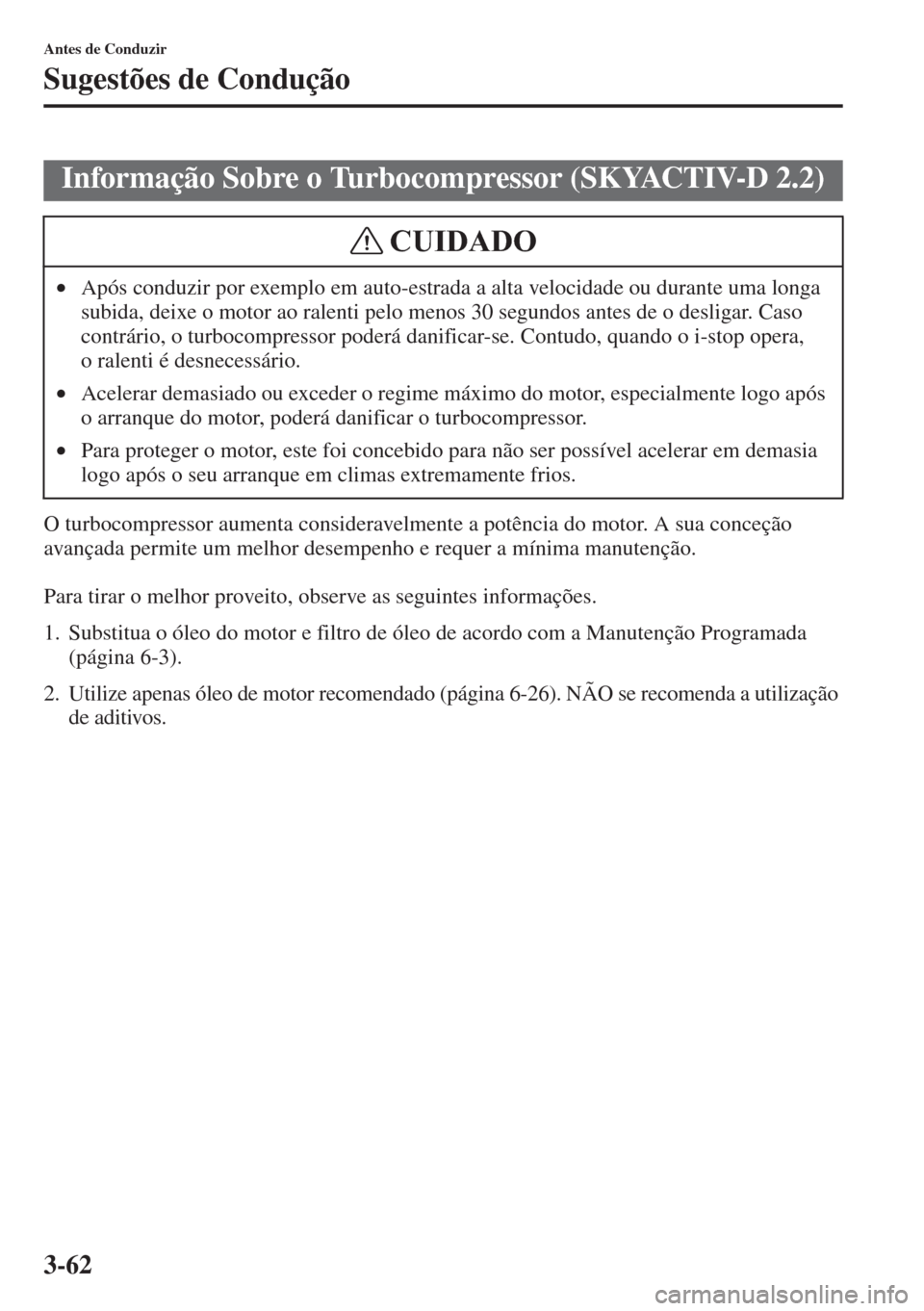 MAZDA MODEL CX-5 2015 Manual do proprietário (in Portuguese) 3-62
Antes de Conduzir
Sugestões de Condução
O turbocompressor aumenta consideravelmente a potência do motor. A sua conceção
avançada permite um melhor desempenho e requer a mínima manutenç MAZDA MODEL CX-5 2015 Manual do proprietário (in Portuguese) 3-62
Antes de Conduzir
Sugestões de Condução
O turbocompressor aumenta consideravelmente a potência do motor. A sua conceção
avançada permite um melhor desempenho e requer a mínima manutenç