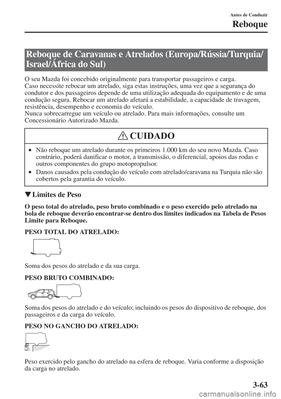 MAZDA MODEL CX-5 2015 Manual do proprietário (in Portuguese) 3-63
Antes de Conduzir
Reboque
O seu Mazda foi concebido originalmente para transportar passageiros e carga.
Caso necessite rebocar um atrelado, siga estas instruções, uma vez que a segurança do
c MAZDA MODEL CX-5 2015 Manual do proprietário (in Portuguese) 3-63
Antes de Conduzir
Reboque
O seu Mazda foi concebido originalmente para transportar passageiros e carga.
Caso necessite rebocar um atrelado, siga estas instruções, uma vez que a segurança do
c