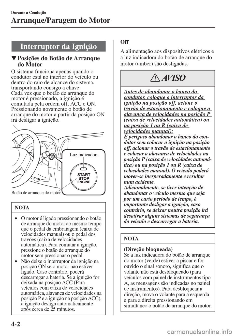 MAZDA MODEL CX-5 2015  Manual do proprietário (in Portuguese) 4-2
Durante a Condução
Arranque/Paragem do Motor
�WPosições do Botão de Arranque 
do Motor
O sistema funciona apenas quando o 
condutor está no interior do veículo ou 
dentro do raio de alcance