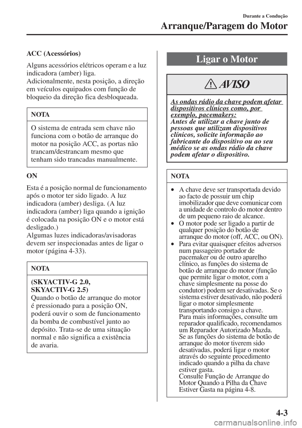 MAZDA MODEL CX-5 2015 Manual do proprietário (in Portuguese) 4-3
Durante a Condução
Arranque/Paragem do Motor
ACC (Acessórios)
Alguns acessórios elétricos operam e a luz
indicadora (amber) liga.
Adicionalmente, nesta posição, a direção
em veículos e MAZDA MODEL CX-5 2015 Manual do proprietário (in Portuguese) 4-3
Durante a Condução
Arranque/Paragem do Motor
ACC (Acessórios)
Alguns acessórios elétricos operam e a luz
indicadora (amber) liga.
Adicionalmente, nesta posição, a direção
em veículos e