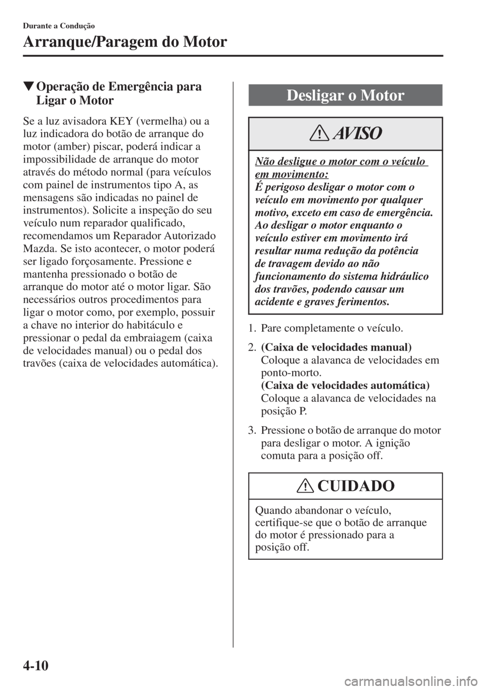 MAZDA MODEL CX-5 2015  Manual do proprietário (in Portuguese) 4-10
Durante a Condução
Arranque/Paragem do Motor
�WOperação de Emergência para 
Ligar o Motor
Se a luz avisadora KEY (vermelha) ou a 
luz indicadora do botão de arranque do 
motor (amber) pisca