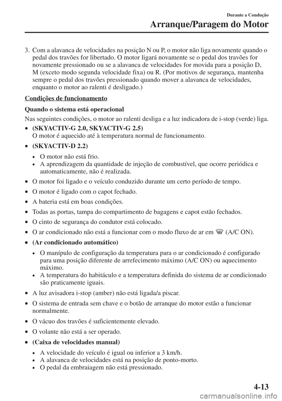 MAZDA MODEL CX-5 2015 Manual do proprietário (in Portuguese) 4-13
Durante a Condução
Arranque/Paragem do Motor
3. Com a alavanca de velocidades na posição N ou P, o motor não liga novamente quando o
pedal dos travões for libertado. O motor ligará novame MAZDA MODEL CX-5 2015 Manual do proprietário (in Portuguese) 4-13
Durante a Condução
Arranque/Paragem do Motor
3. Com a alavanca de velocidades na posição N ou P, o motor não liga novamente quando o
pedal dos travões for libertado. O motor ligará novame