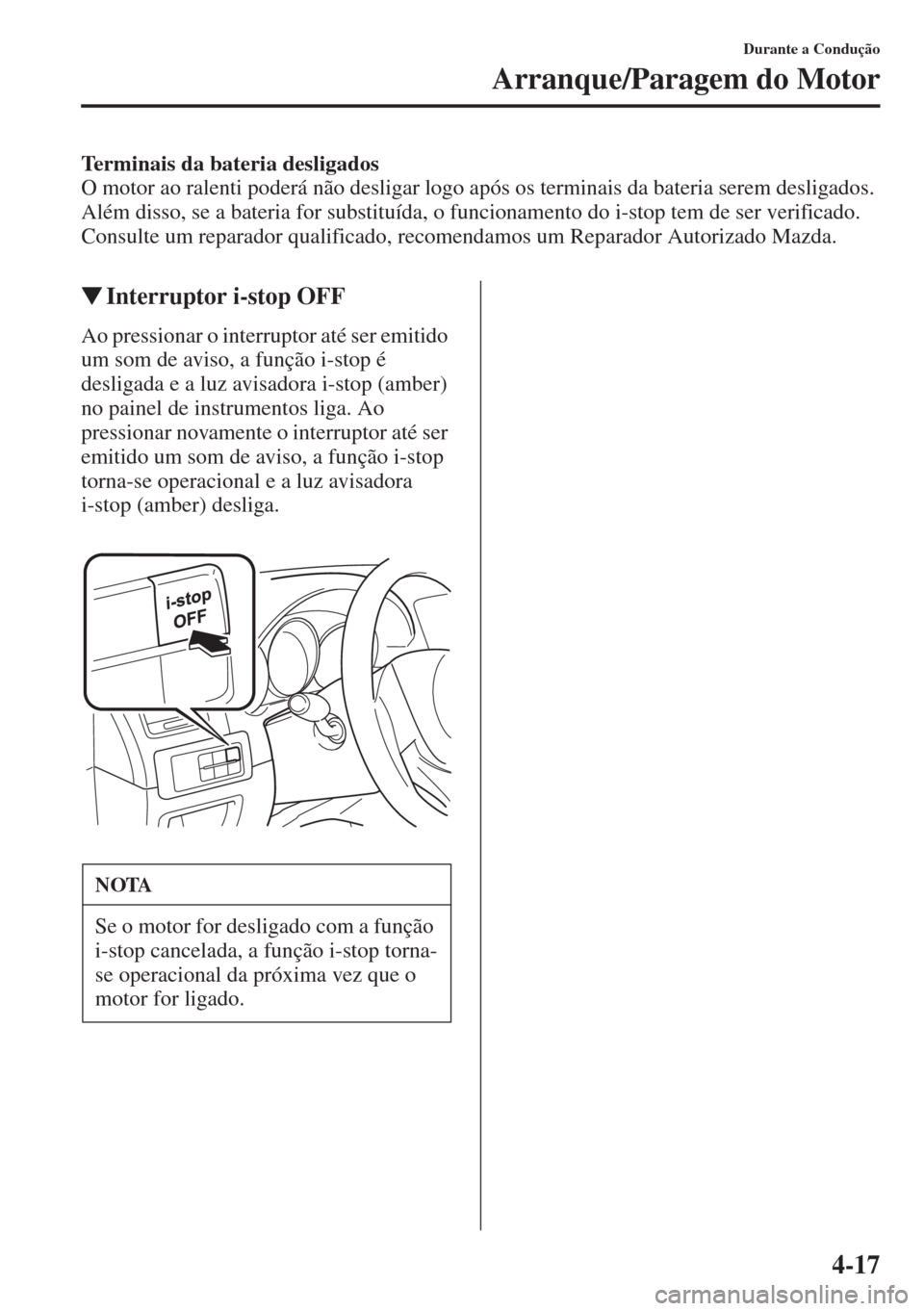 MAZDA MODEL CX-5 2015 Manual do proprietário (in Portuguese) 4-17
Durante a Condução
Arranque/Paragem do Motor
Terminais da bateria desligados
O motor ao ralenti poderá não desligar logo após os terminais da bateria serem desligados.
Além disso, se a bat MAZDA MODEL CX-5 2015 Manual do proprietário (in Portuguese) 4-17
Durante a Condução
Arranque/Paragem do Motor
Terminais da bateria desligados
O motor ao ralenti poderá não desligar logo após os terminais da bateria serem desligados.
Além disso, se a bat