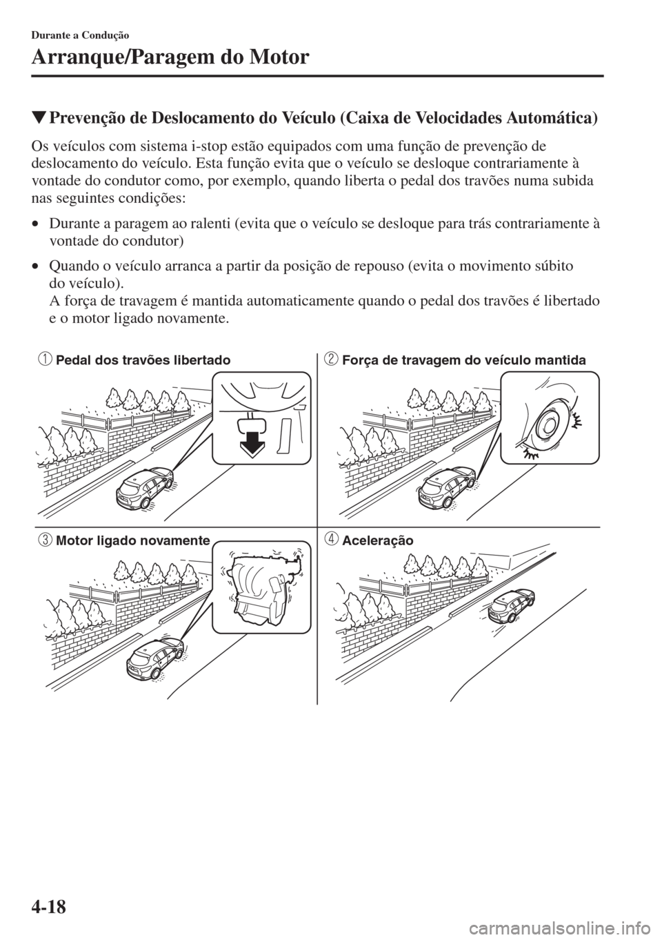 MAZDA MODEL CX-5 2015  Manual do proprietário (in Portuguese) 4-18
Durante a Condução
Arranque/Paragem do Motor
�WPrevenção de Deslocamento do Veículo (Caixa de Velocidades Automática)
Os veículos com sistema i-stop estão equipados com uma função de pr