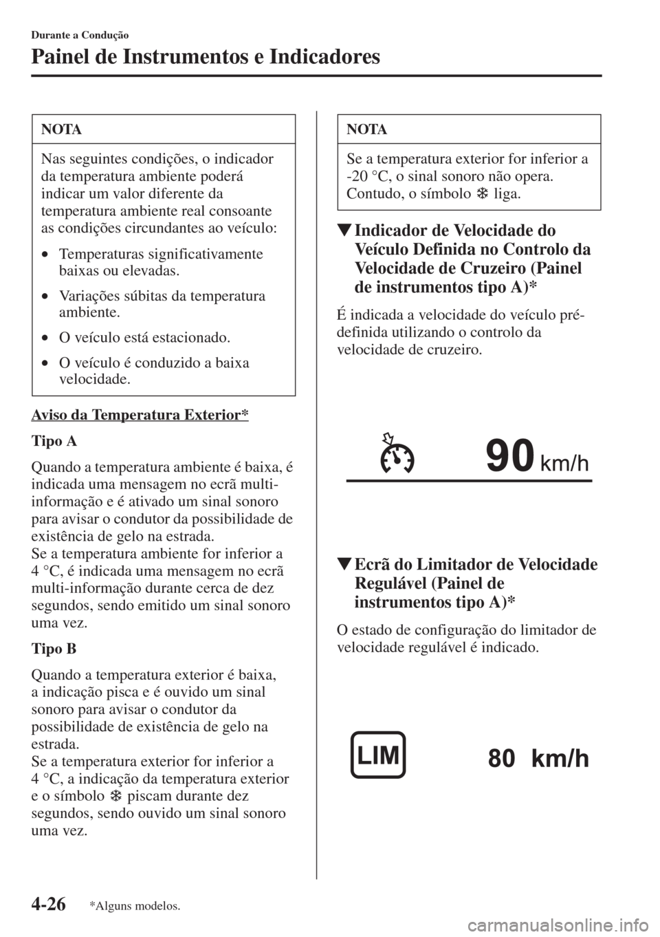 MAZDA MODEL CX-5 2015  Manual do proprietário (in Portuguese) 4-26
Durante a Condução
Painel de Instrumentos e Indicadores
Aviso da Temperatura Exterior*
Tipo A
Quando a temperatura ambiente é baixa, é 
indicada uma mensagem no ecrã multi-
informação e é
