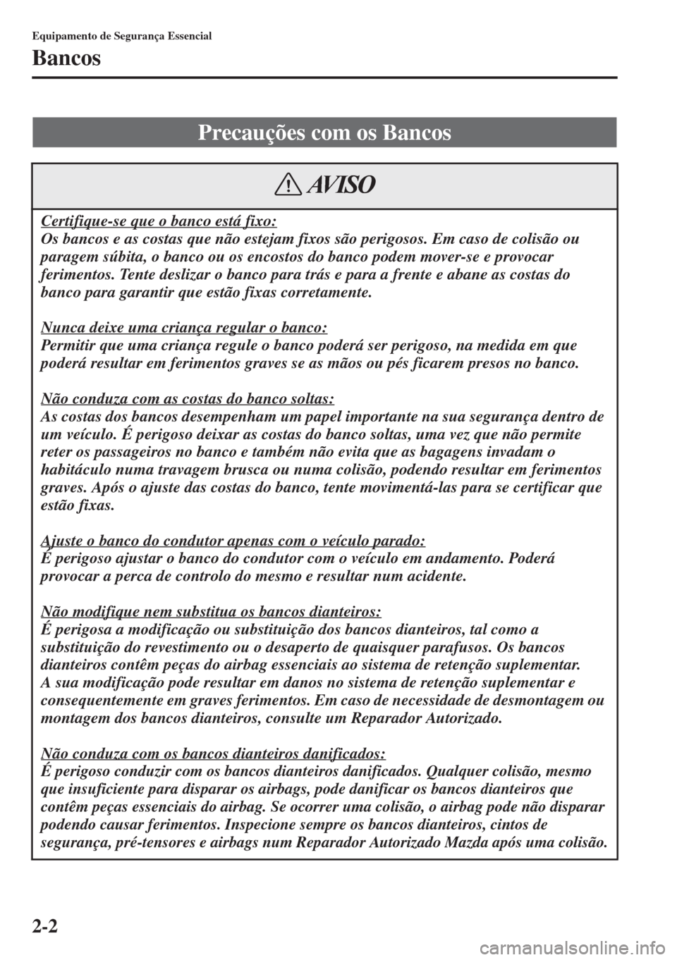 MAZDA MODEL CX-5 2015 Manual do proprietário (in Portuguese) 2-2
Equipamento de Segurança Essencial
Bancos
Precauções com os Bancos
Certifique-se que o banco está fixo:
Os bancos e as costas que não estejam fixos são perigosos. Em caso de colisão ou
par MAZDA MODEL CX-5 2015 Manual do proprietário (in Portuguese) 2-2
Equipamento de Segurança Essencial
Bancos
Precauções com os Bancos
Certifique-se que o banco está fixo:
Os bancos e as costas que não estejam fixos são perigosos. Em caso de colisão ou
par