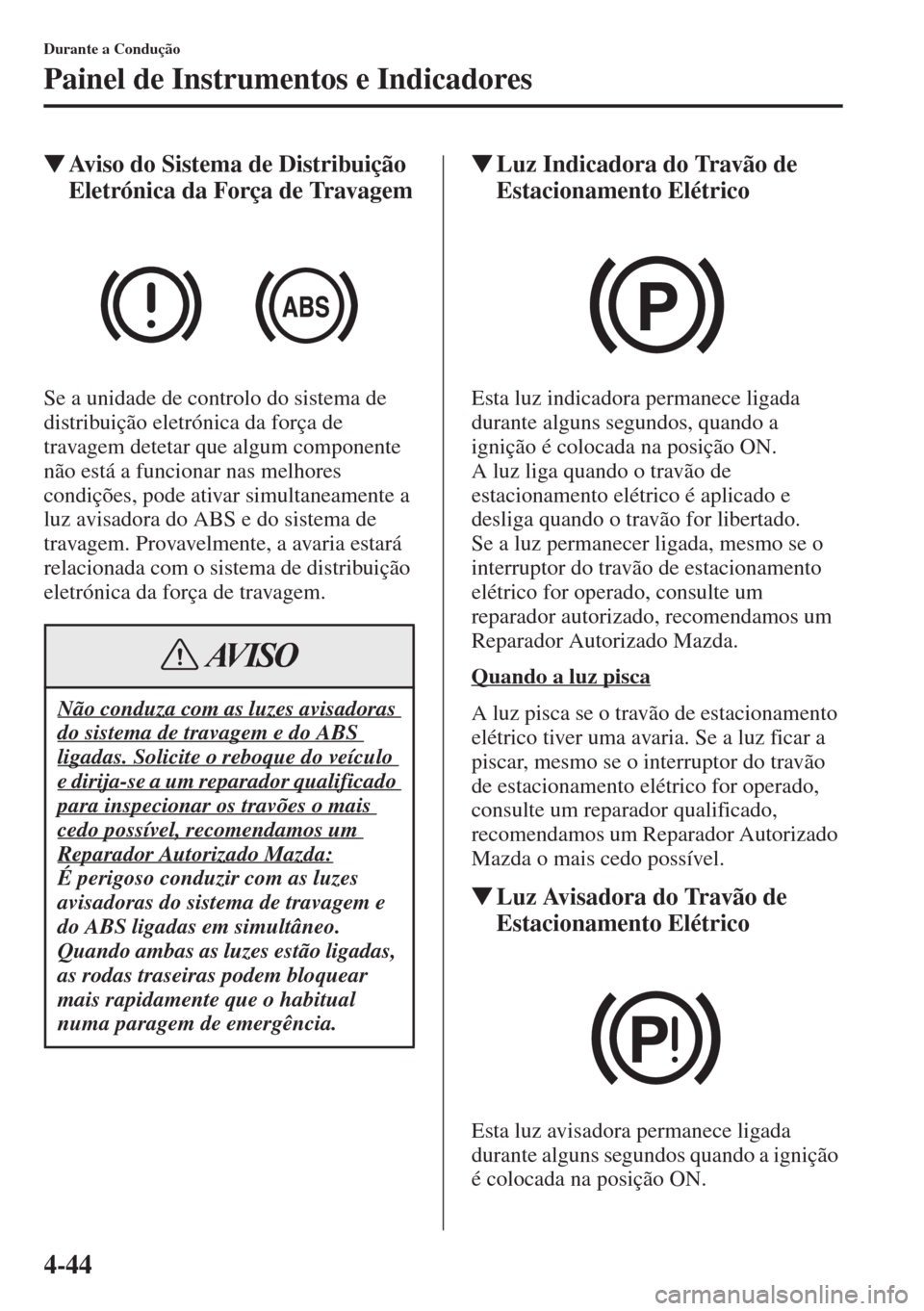 MAZDA MODEL CX-5 2015  Manual do proprietário (in Portuguese) 4-44
Durante a Condução
Painel de Instrumentos e Indicadores
�WAviso do Sistema de Distribuição 
Eletrónica da Força de Travagem
Se a unidade de controlo do sistema de 
distribuição eletrónic