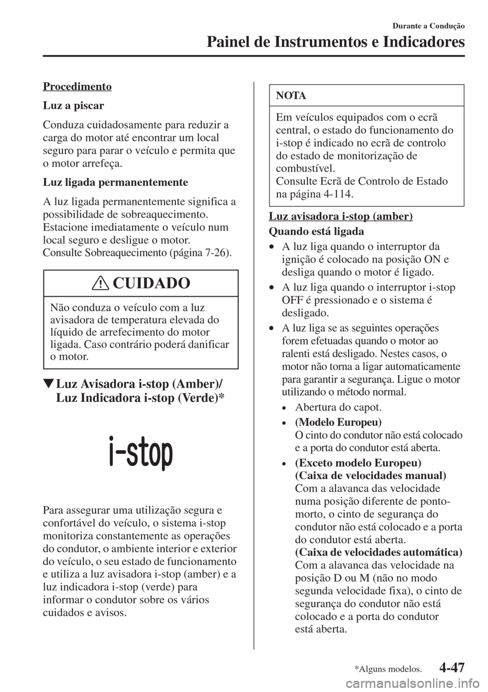 MAZDA MODEL CX-5 2015  Manual do proprietário (in Portuguese) 4-47
Durante a Condução
Painel de Instrumentos e Indicadores
Procedimento
Luz a piscar
Conduza cuidadosamente para reduzir a 
carga do motor até encontrar um local 
seguro para parar o veículo e p