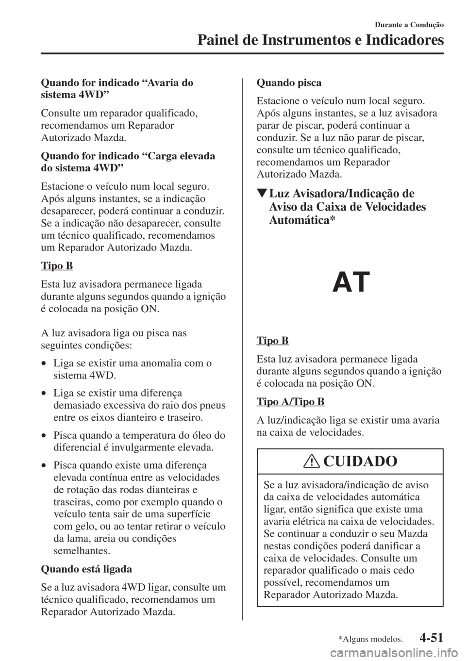 MAZDA MODEL CX-5 2015  Manual do proprietário (in Portuguese) 4-51
Durante a Condução
Painel de Instrumentos e Indicadores
Quando for indicado “Avaria do 
sistema 4WD”
Consulte um reparador qualificado, 
recomendamos um Reparador 
Autorizado Mazda.
Quando 
