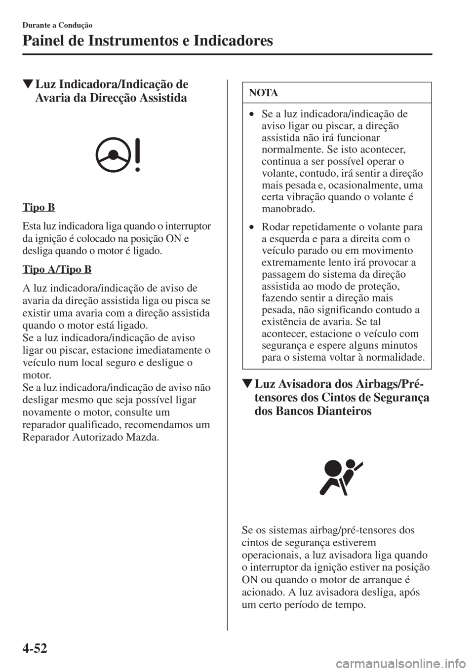 MAZDA MODEL CX-5 2015  Manual do proprietário (in Portuguese) 4-52
Durante a Condução
Painel de Instrumentos e Indicadores
�WLuz Indicadora/Indicação de 
Avaria da Direcção Assistida
Tipo B
Esta luz indicadora liga quando o interruptor 
da ignição é col