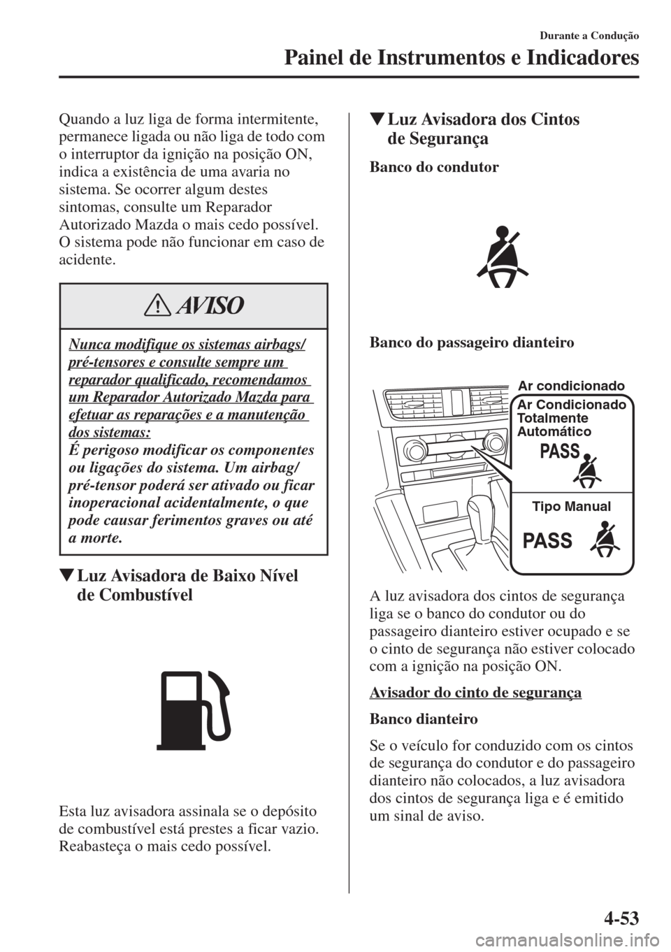 MAZDA MODEL CX-5 2015 Manual do proprietário (in Portuguese) 4-53
Durante a Condução
Painel de Instrumentos e Indicadores
Quando a luz liga de forma intermitente,
permanece ligada ou não liga de todo com
o interruptor da ignição na posição ON,
indica MAZDA MODEL CX-5 2015 Manual do proprietário (in Portuguese) 4-53
Durante a Condução
Painel de Instrumentos e Indicadores
Quando a luz liga de forma intermitente,
permanece ligada ou não liga de todo com
o interruptor da ignição na posição ON,
indica